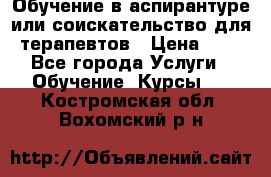 Обучение в аспирантуре или соискательство для терапевтов › Цена ­ 1 - Все города Услуги » Обучение. Курсы   . Костромская обл.,Вохомский р-н